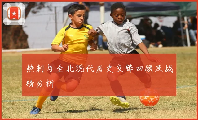 热刺与全北现代历史交锋回顾及战绩分析