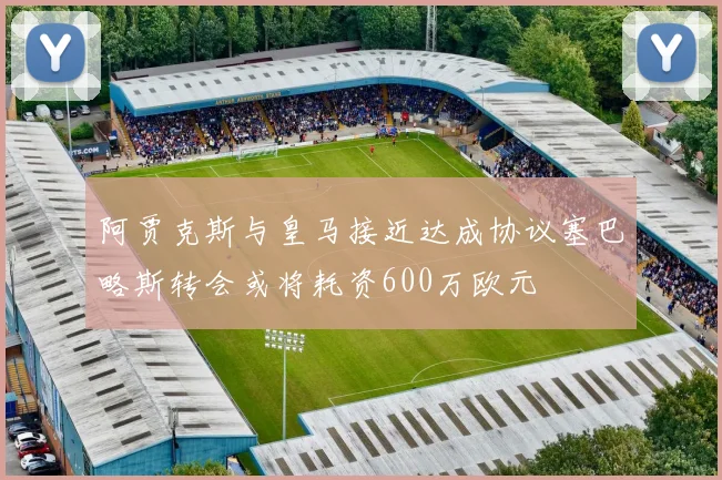 阿贾克斯与皇马接近达成协议塞巴略斯转会或将耗资600万欧元